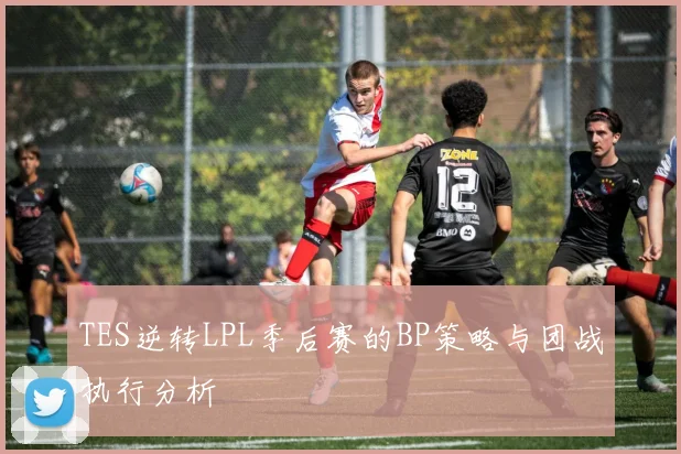 TES逆转LPL季后赛的BP策略与团战执行分析