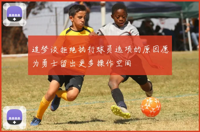 追梦谈拒绝执行球员选项的原因愿为勇士留出更多操作空间