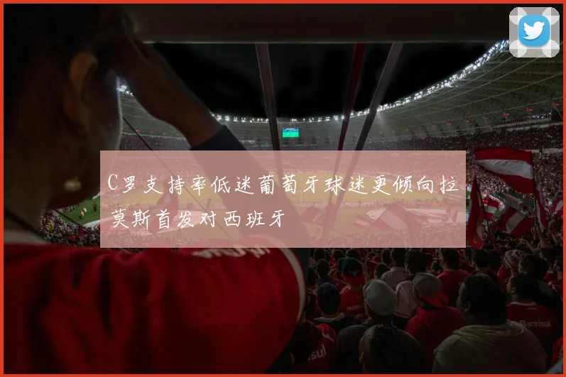C罗支持率低迷葡萄牙球迷更倾向拉莫斯首发对西班牙