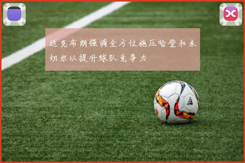 迈克布朗强调全方位施压哈登和米切尔以提升球队竞争力