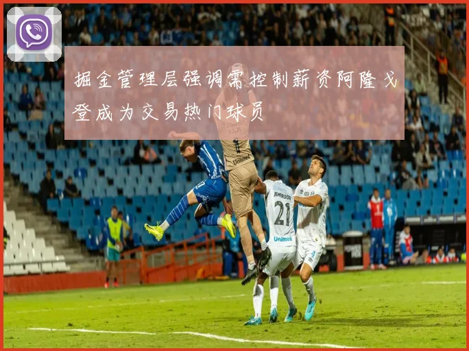 掘金管理层强调需控制薪资阿隆戈登成为交易热门球员