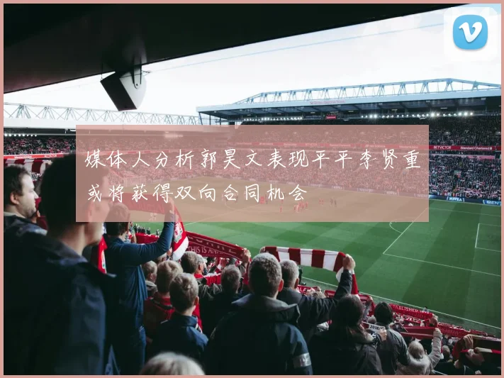 媒体人分析郭昊文表现平平李贤重或将获得双向合同机会