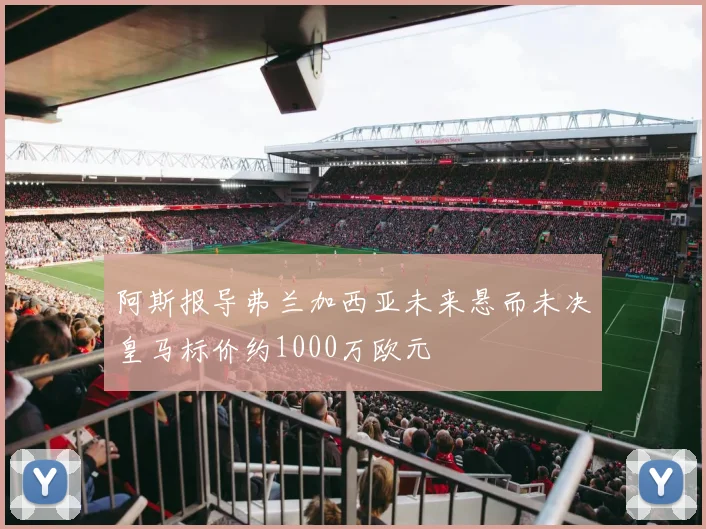 阿斯报导弗兰加西亚未来悬而未决皇马标价约1000万欧元