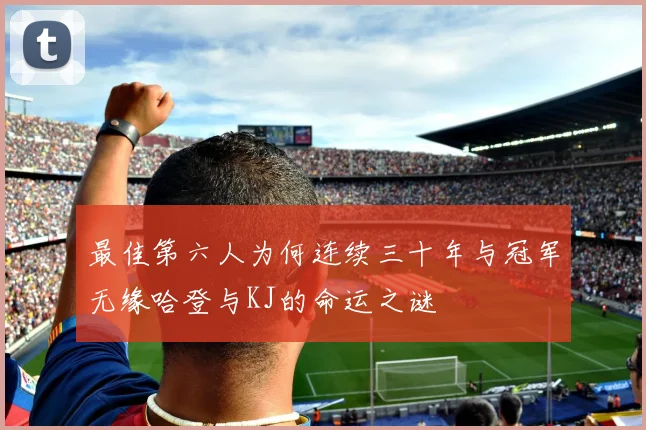最佳第六人为何连续三十年与冠军无缘哈登与KJ的命运之谜