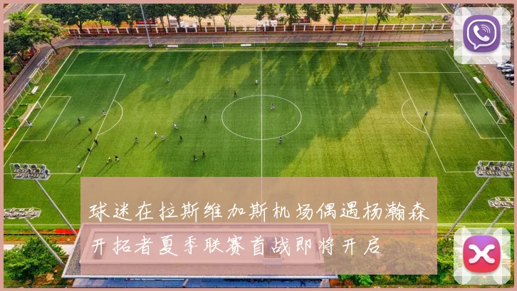 球迷在拉斯维加斯机场偶遇杨瀚森开拓者夏季联赛首战即将开启