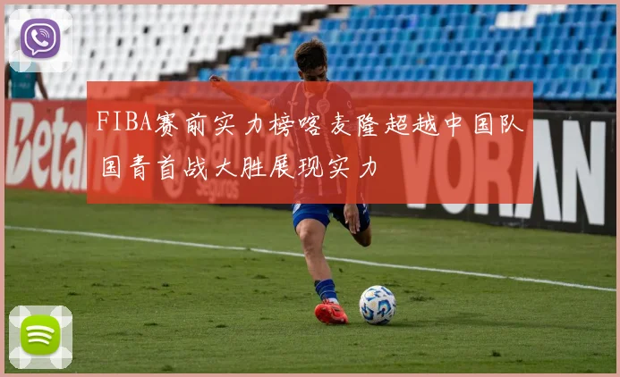 FIBA赛前实力榜喀麦隆超越中国队国青首战大胜展现实力